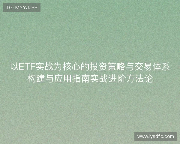 以ETF实战为核心的投资策略与交易体系构建与应用指南实战进阶方法论